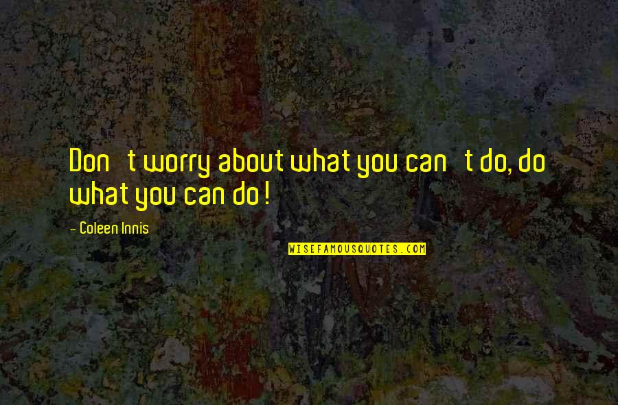 Worry Motivational Quotes By Coleen Innis: Don't worry about what you can't do, do Worry Motivational Quotes By Coleen Innis: Don't worry about what you can't do, do