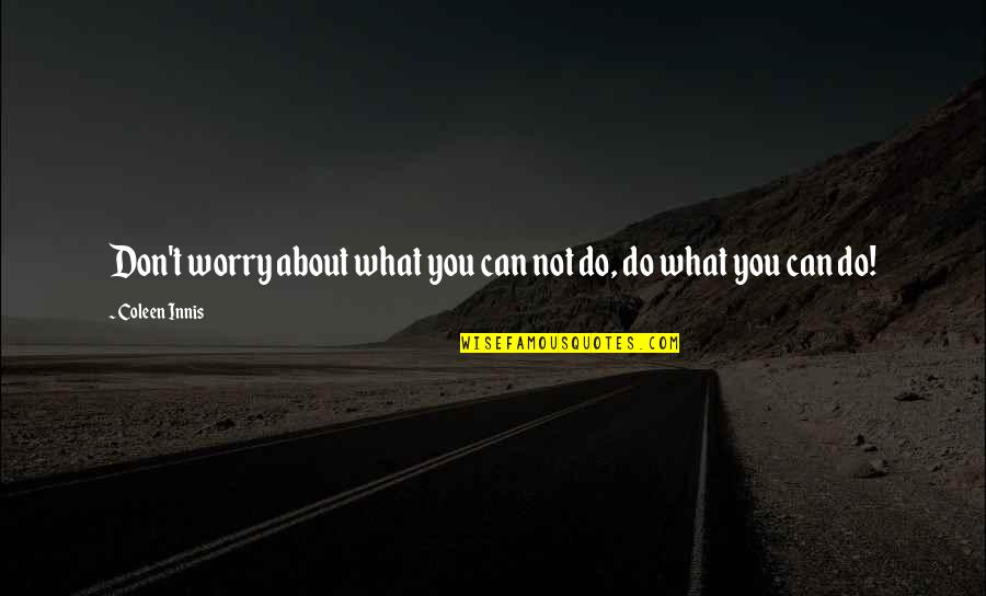 Worry Motivational Quotes By Coleen Innis: Don't worry about what you can not do, Worry Motivational Quotes By Coleen Innis: Don't worry about what you can not do,