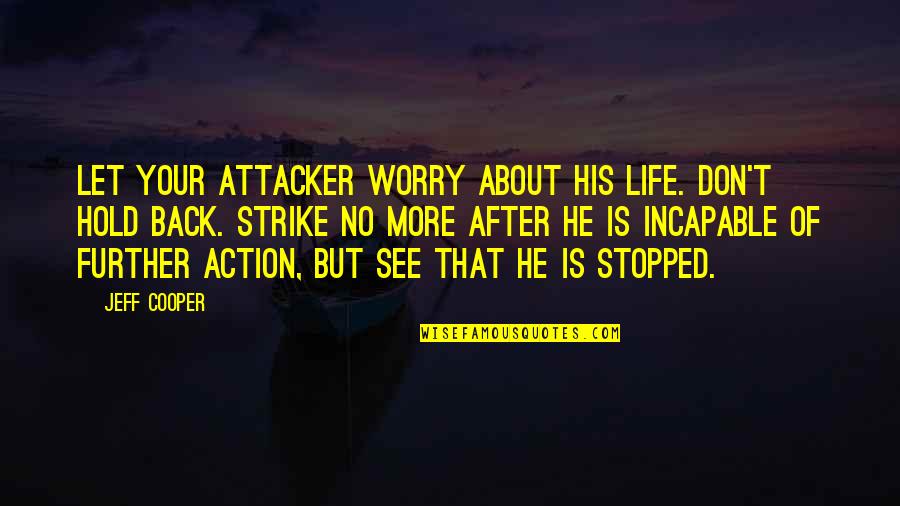 Worry No More Quotes By Jeff Cooper: Let your attacker worry about his life. Don't Worry No More Quotes By Jeff Cooper: Let your attacker worry about his life. Don't