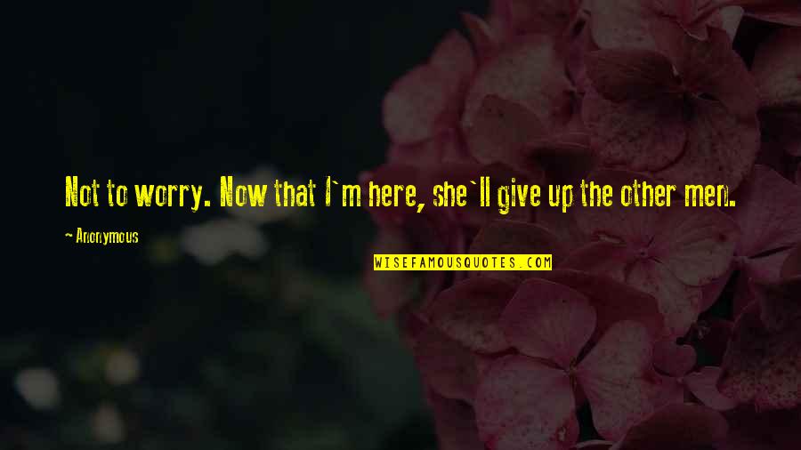 Worry Not Quotes By Anonymous: Not to worry. Now that I'm here, she'll