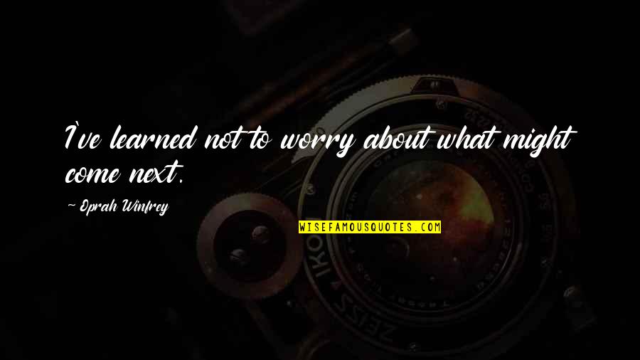 Worry Not Quotes By Oprah Winfrey: I've learned not to worry about what might