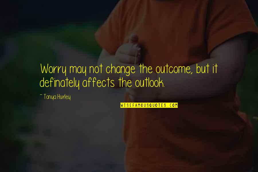 Worry Not Quotes By Tonya Hurley: Worry may not change the outcome, but it