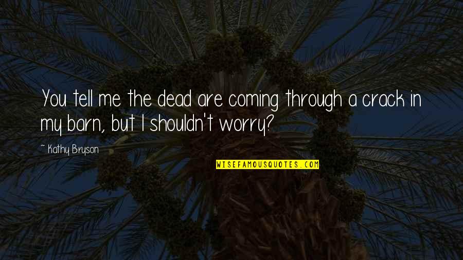 Worry Quotes By Kathy Bryson: You tell me the dead are coming through