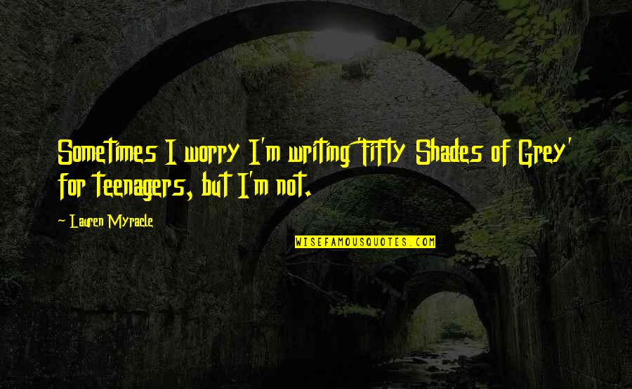 Worry Quotes By Lauren Myracle: Sometimes I worry I'm writing 'Fifty Shades of