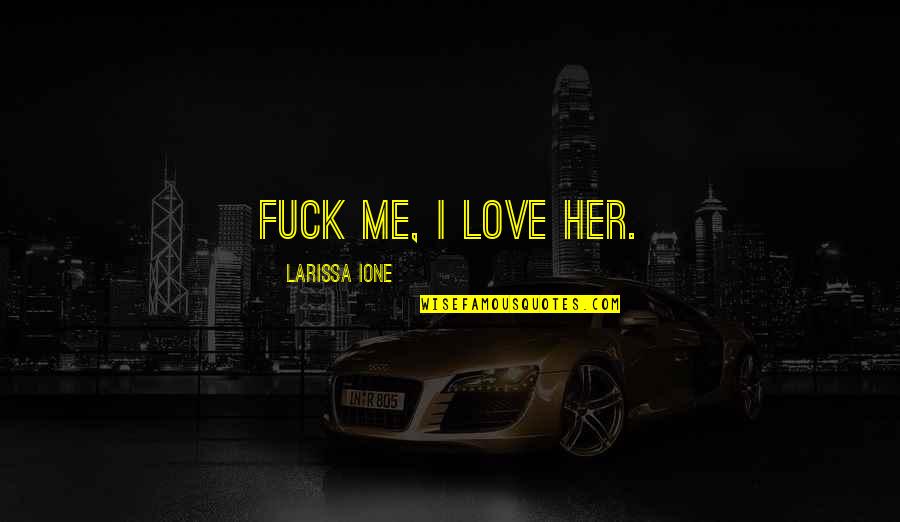 Worry Stone Quotes By Larissa Ione: Fuck me, I love her. Worry Stone Quotes By Larissa Ione: Fuck me, I love her.