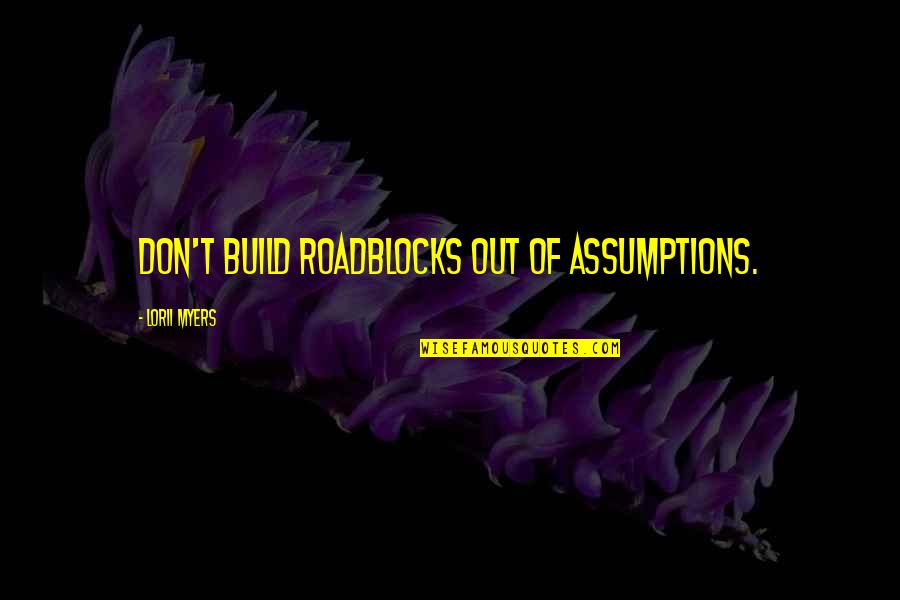 Worry Stones Quotes By Lorii Myers: Don't build roadblocks out of assumptions.