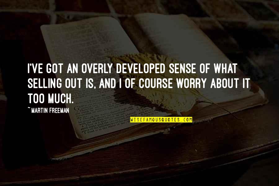 Worry Too Much Quotes By Martin Freeman: I've got an overly developed sense of what Worry Too Much Quotes By Martin Freeman: I've got an overly developed sense of what