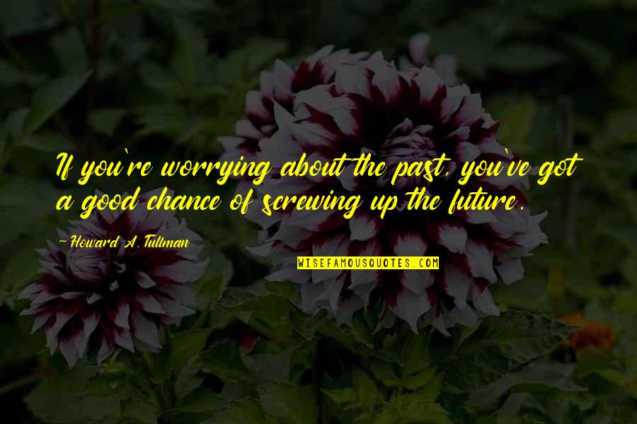 Worrying About Future Quotes By Howard A. Tullman: If you're worrying about the past, you've got