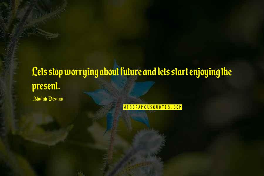 Worrying About Future Quotes By Nadair Desmar: Lets stop worrying about future and lets start