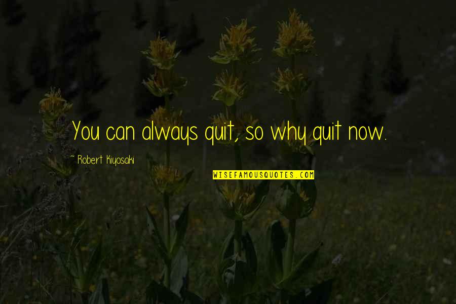 Worrying About Losing Someone Quotes By Robert Kiyosaki: You can always quit, so why quit now.