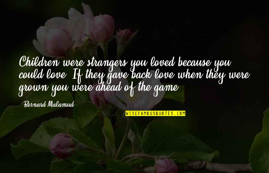 Worrying About Love Quotes By Bernard Malamud: Children were strangers you loved because you could Worrying About Love Quotes By Bernard Malamud: Children were strangers you loved because you could