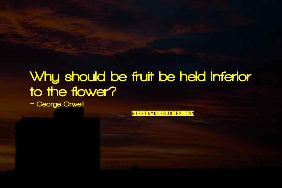 Worrying About Love Quotes By George Orwell: Why should be fruit be held inferior to Worrying About Love Quotes By George Orwell: Why should be fruit be held inferior to