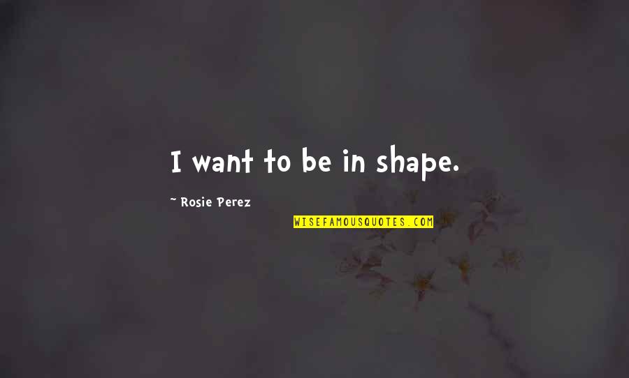 Worrying About Love Quotes By Rosie Perez: I want to be in shape.