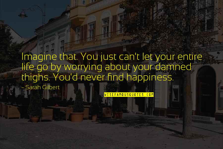 Worrying About Love Quotes By Sarah Gilbert: Imagine that. You just can't let your entire