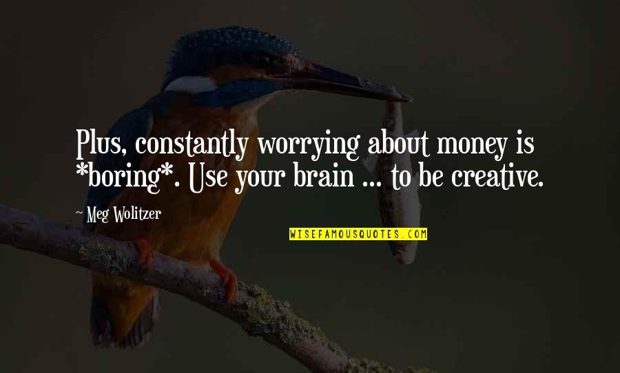 Worrying About Money Quotes By Meg Wolitzer: Plus, constantly worrying about money is *boring*. Use