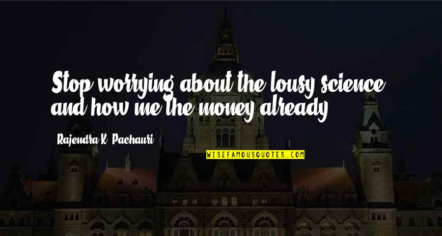 Worrying About Money Quotes By Rajendra K. Pachauri: Stop worrying about the lousy science, and how
