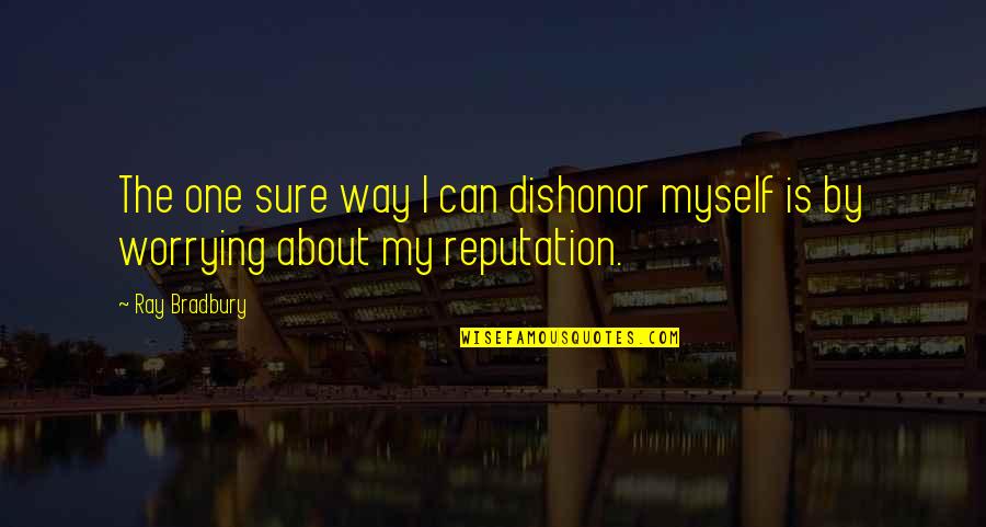 Worrying About Myself Quotes By Ray Bradbury: The one sure way I can dishonor myself