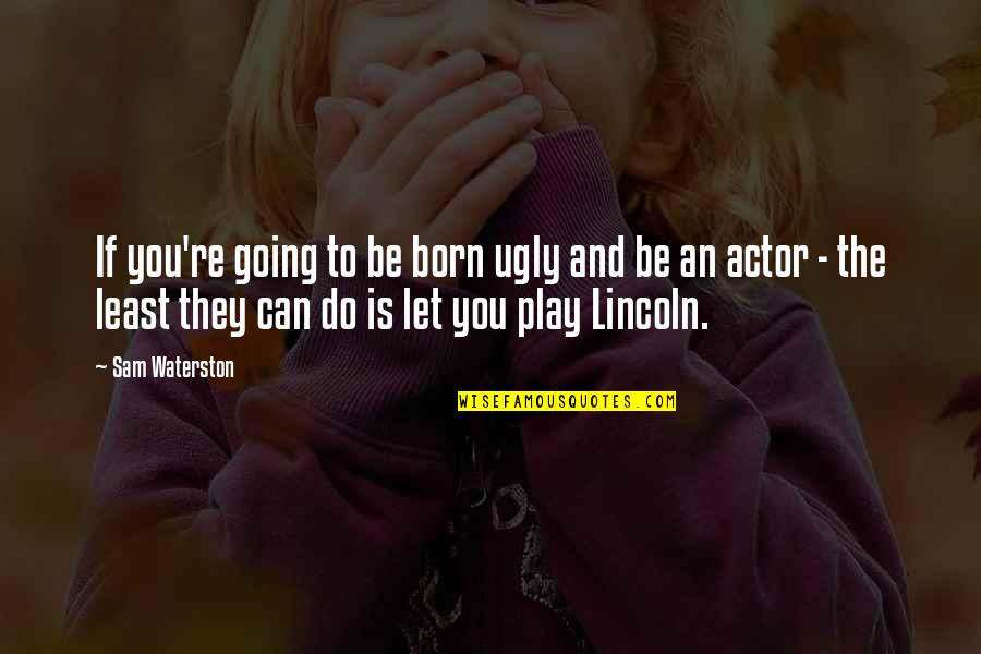 Worrying About Someone You Love Quotes By Sam Waterston: If you're going to be born ugly and Worrying About Someone You Love Quotes By Sam Waterston: If you're going to be born ugly and