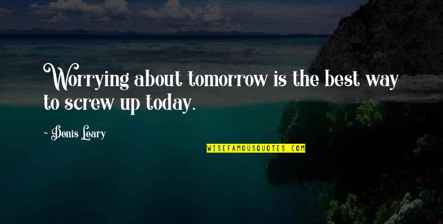Worrying About Tomorrow Quotes By Denis Leary: Worrying about tomorrow is the best way to