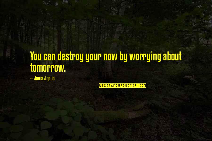Worrying About Tomorrow Quotes By Janis Joplin: You can destroy your now by worrying about