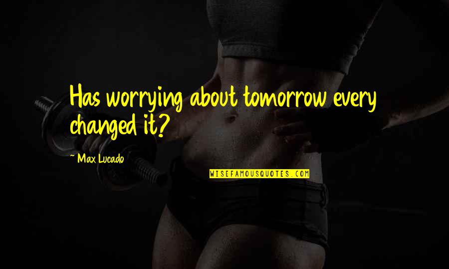 Worrying About Tomorrow Quotes By Max Lucado: Has worrying about tomorrow every changed it?