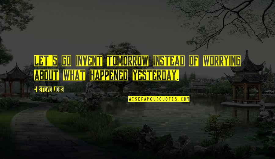 Worrying About Tomorrow Quotes By Steve Jobs: Let's go invent tomorrow instead of worrying about