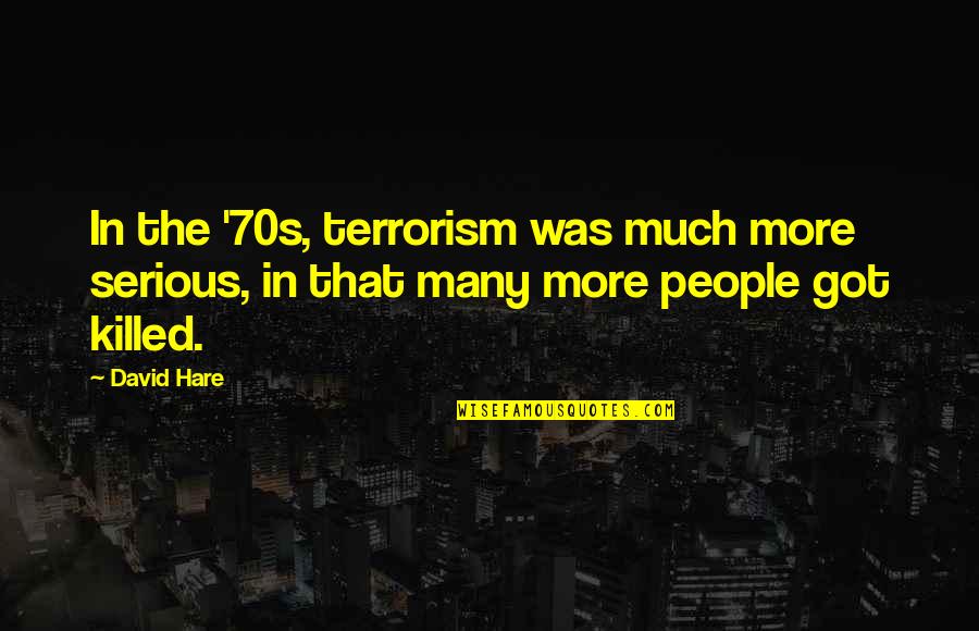 Worrying About Your Boyfriend Quotes By David Hare: In the '70s, terrorism was much more serious,