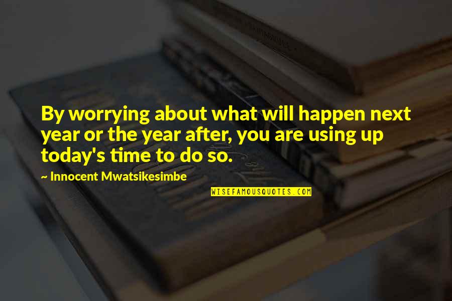 Worrying About Your Own Life Quotes By Innocent Mwatsikesimbe: By worrying about what will happen next year