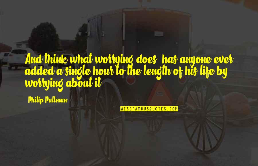 Worrying About Your Own Life Quotes By Philip Pullman: And think what worrying does: has anyone ever