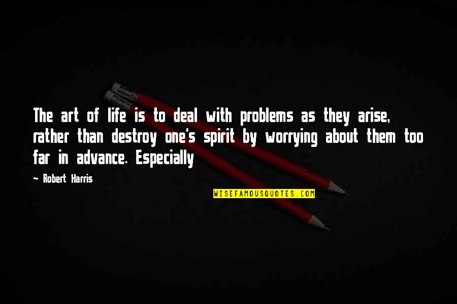 Worrying About Your Own Life Quotes By Robert Harris: The art of life is to deal with