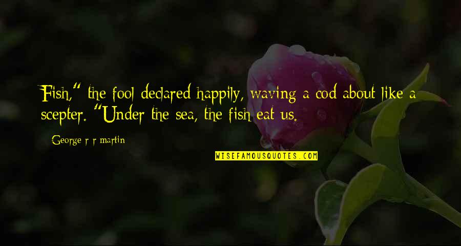 Worrying About Yourself And Not Others Quotes By George R R Martin: Fish," the fool declared happily, waving a cod Worrying About Yourself And Not Others Quotes By George R R Martin: Fish," the fool declared happily, waving a cod