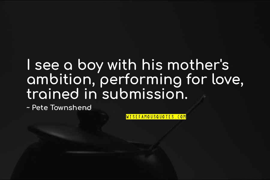 Worrying About Yourself Instead Of Others Quotes By Pete Townshend: I see a boy with his mother's ambition,