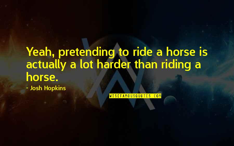 Worrying And Anxiety Quotes By Josh Hopkins: Yeah, pretending to ride a horse is actually