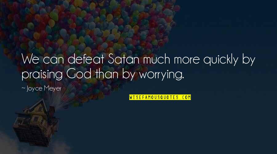 Worrying And God Quotes By Joyce Meyer: We can defeat Satan much more quickly by