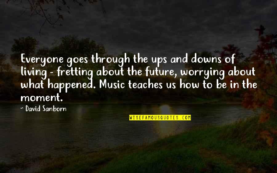 Worrying Future Quotes By David Sanborn: Everyone goes through the ups and downs of