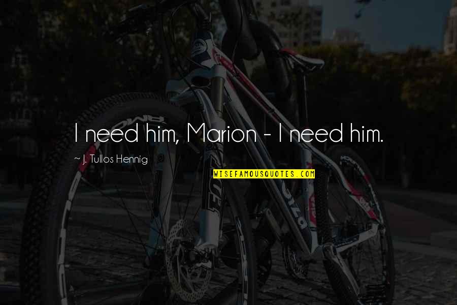 Worrying Mothers Quotes By J. Tullos Hennig: I need him, Marion - I need him. Worrying Mothers Quotes By J. Tullos Hennig: I need him, Marion - I need him.