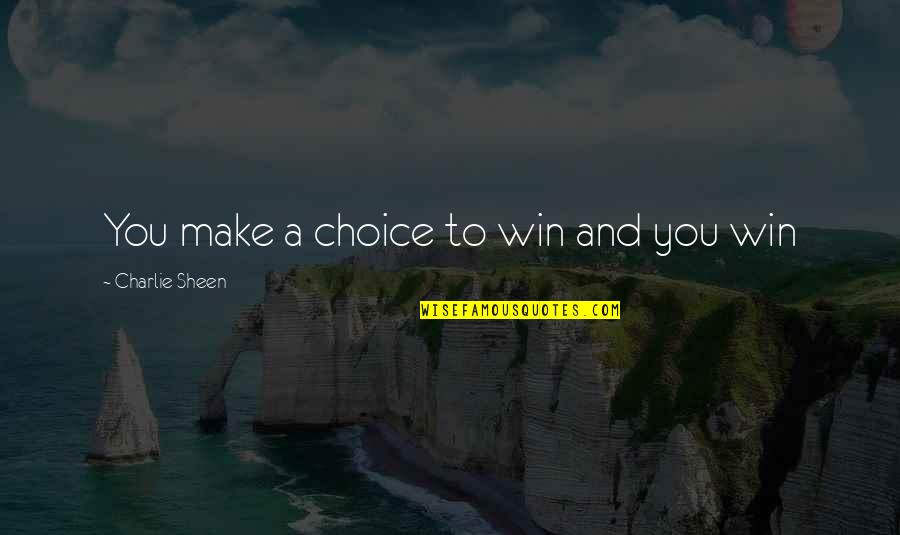 Worrying Quotes Quotes By Charlie Sheen: You make a choice to win and you Worrying Quotes Quotes By Charlie Sheen: You make a choice to win and you