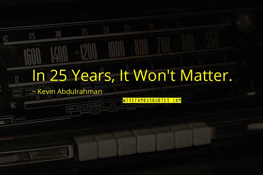 Worrying Quotes Quotes By Kevin Abdulrahman: In 25 Years, It Won't Matter. Worrying Quotes Quotes By Kevin Abdulrahman: In 25 Years, It Won't Matter.