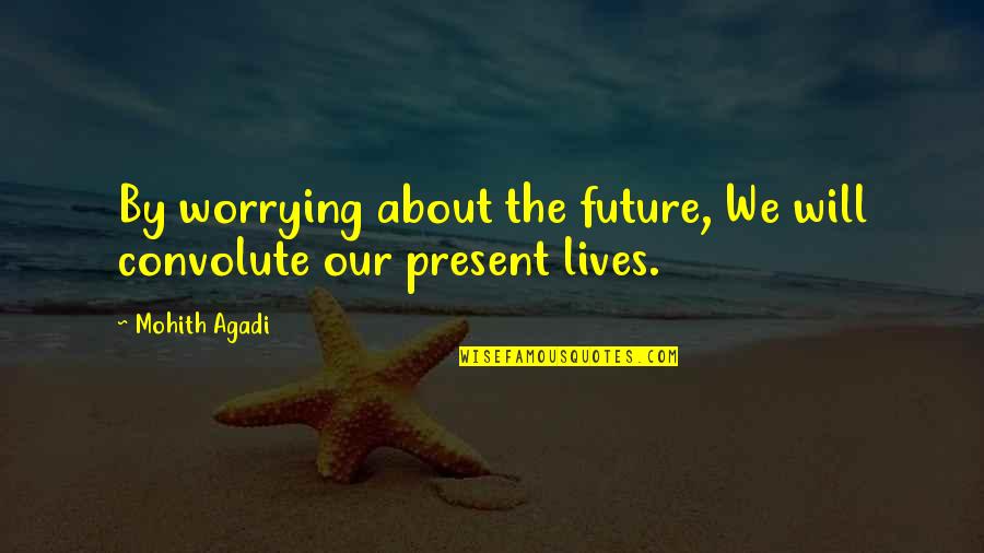 Worrying Quotes Quotes By Mohith Agadi: By worrying about the future, We will convolute