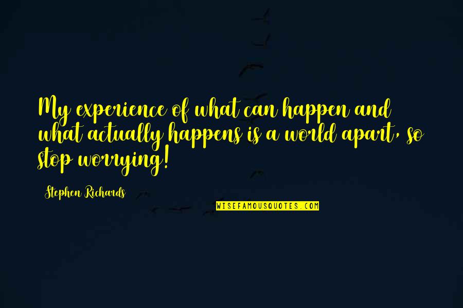 Worrying Quotes Quotes By Stephen Richards: My experience of what can happen and what Worrying Quotes Quotes By Stephen Richards: My experience of what can happen and what