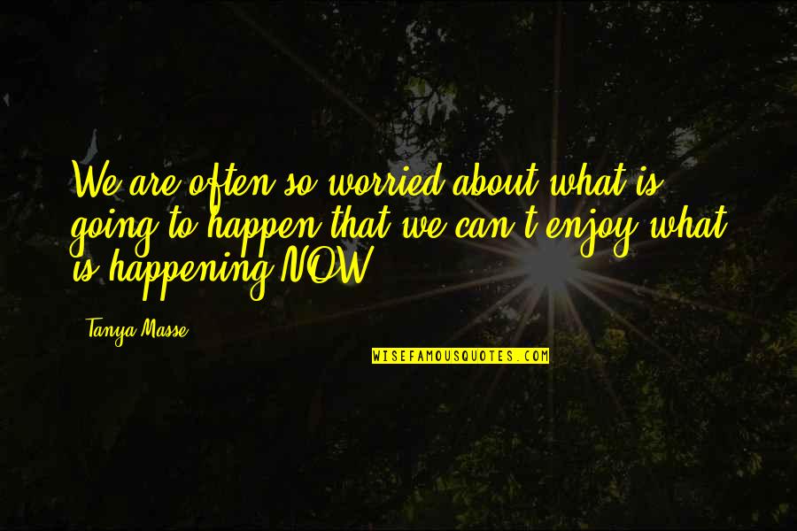 Worrying Quotes Quotes By Tanya Masse: We are often so worried about what is