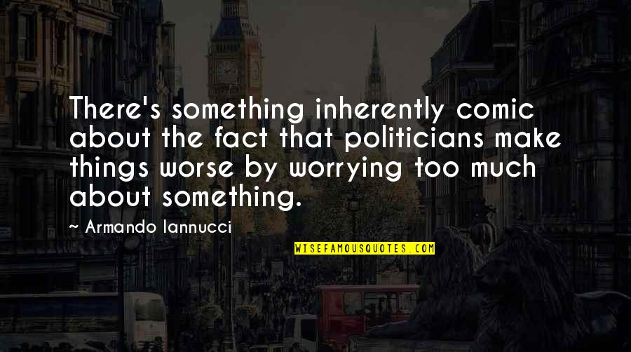 Worrying Too Much Quotes By Armando Iannucci: There's something inherently comic about the fact that