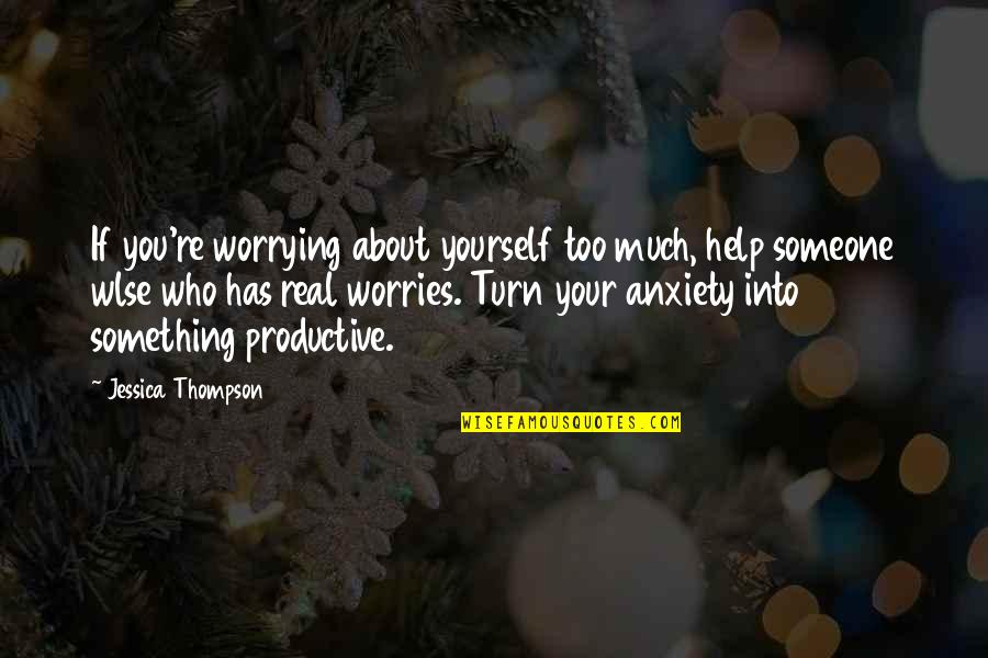 Worrying Too Much Quotes By Jessica Thompson: If you're worrying about yourself too much, help