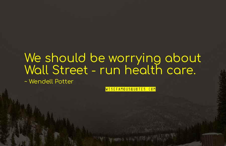 Worrying Too Much Quotes By Wendell Potter: We should be worrying about Wall Street -