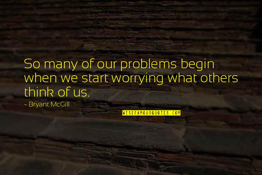 Worrying What Others Think Quotes By Bryant McGill: So many of our problems begin when we