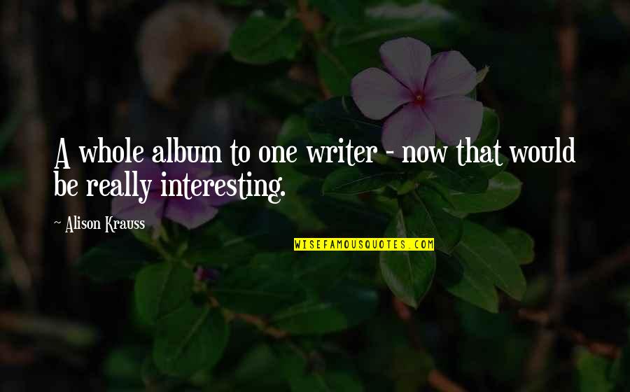 Worryingly Synonyms Quotes By Alison Krauss: A whole album to one writer - now