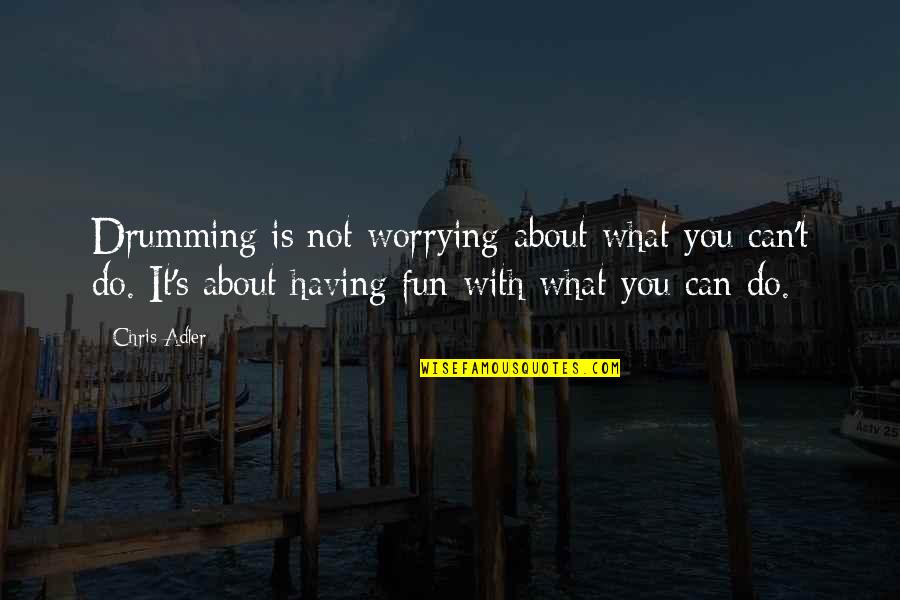 Worry's Quotes By Chris Adler: Drumming is not worrying about what you can't Worry's Quotes By Chris Adler: Drumming is not worrying about what you can't