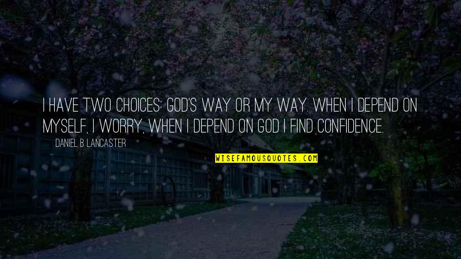 Worry's Quotes By Daniel B Lancaster: I have two choices: God's way or my