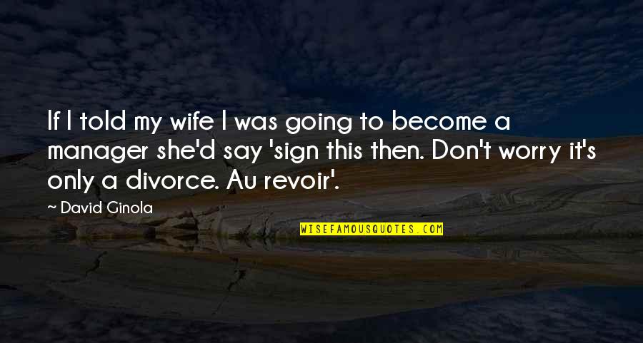 Worry's Quotes By David Ginola: If I told my wife I was going Worry's Quotes By David Ginola: If I told my wife I was going