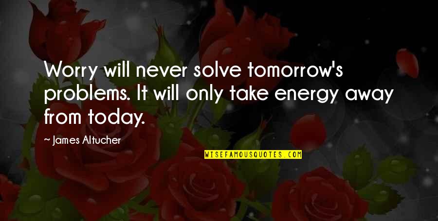 Worry's Quotes By James Altucher: Worry will never solve tomorrow's problems. It will
